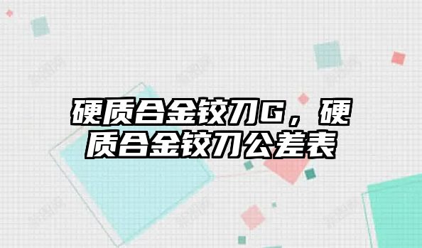 硬質(zhì)合金鉸刀G，硬質(zhì)合金鉸刀公差表