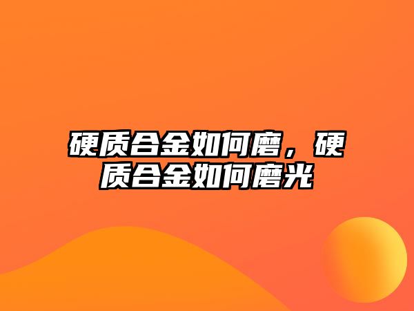 硬質(zhì)合金如何磨，硬質(zhì)合金如何磨光