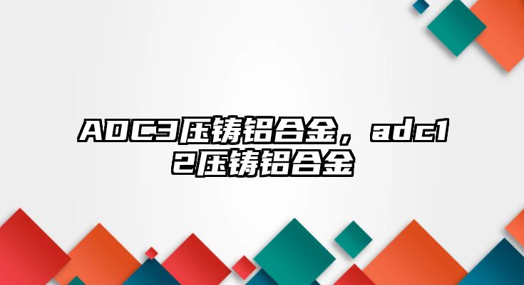 ADC3壓鑄鋁合金，adc12壓鑄鋁合金