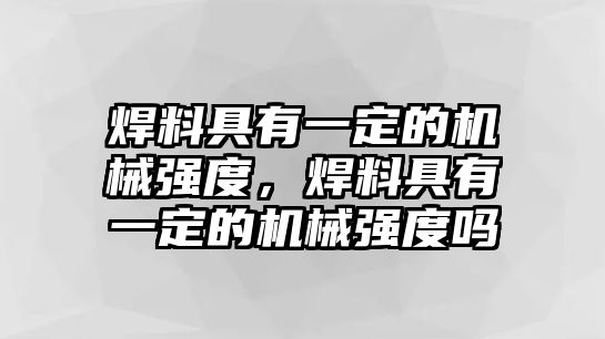 焊料具有一定的機(jī)械強(qiáng)度，焊料具有一定的機(jī)械強(qiáng)度嗎