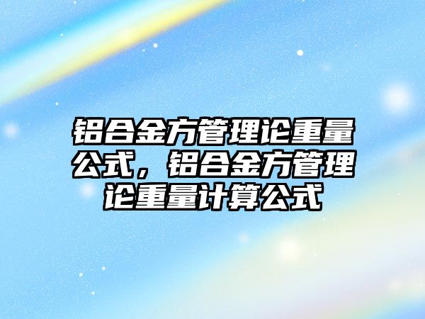 鋁合金方管理論重量公式，鋁合金方管理論重量計算公式