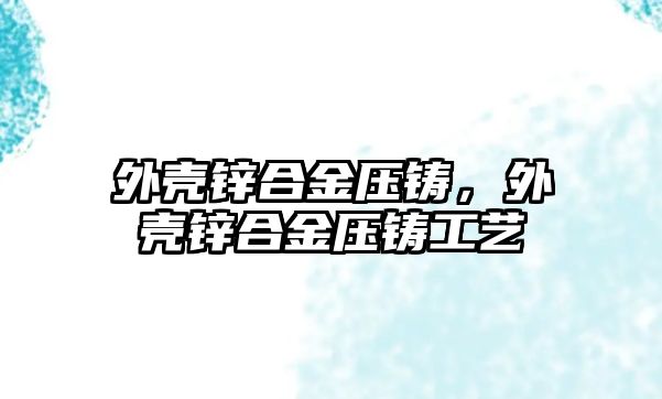 外殼鋅合金壓鑄，外殼鋅合金壓鑄工藝