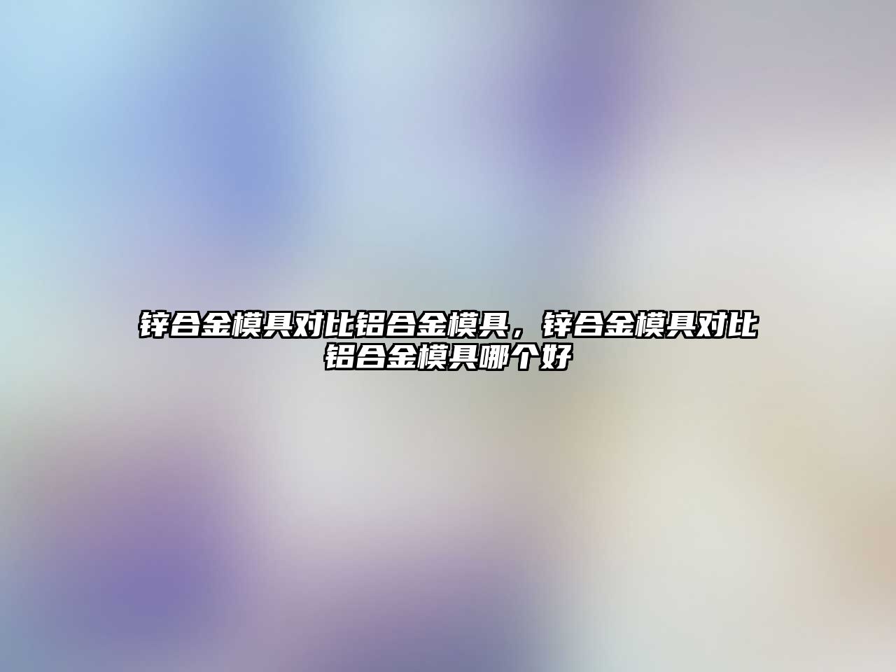 鋅合金模具對比鋁合金模具，鋅合金模具對比鋁合金模具哪個好