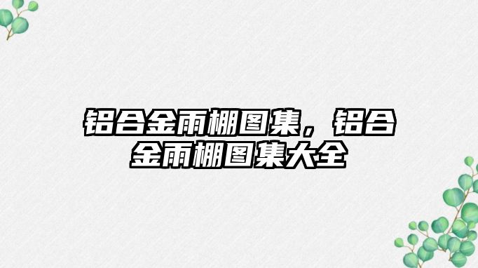 鋁合金雨棚圖集，鋁合金雨棚圖集大全