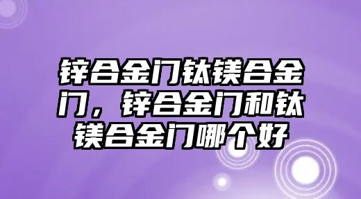 鋅合金門鈦鎂合金門，鋅合金門和鈦鎂合金門哪個(gè)好