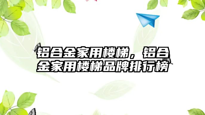 鋁合金家用樓梯，鋁合金家用樓梯品牌排行榜