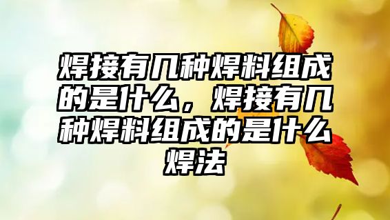 焊接有幾種焊料組成的是什么，焊接有幾種焊料組成的是什么焊法