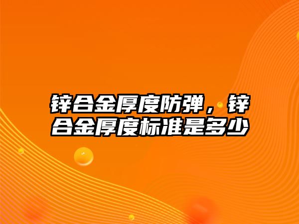 鋅合金厚度防彈，鋅合金厚度標(biāo)準(zhǔn)是多少