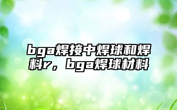 bga焊接中焊球和焊料r，bga焊球材料