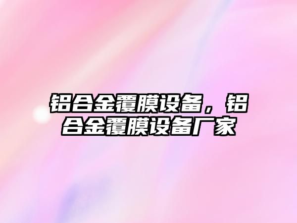 鋁合金覆膜設備，鋁合金覆膜設備廠家