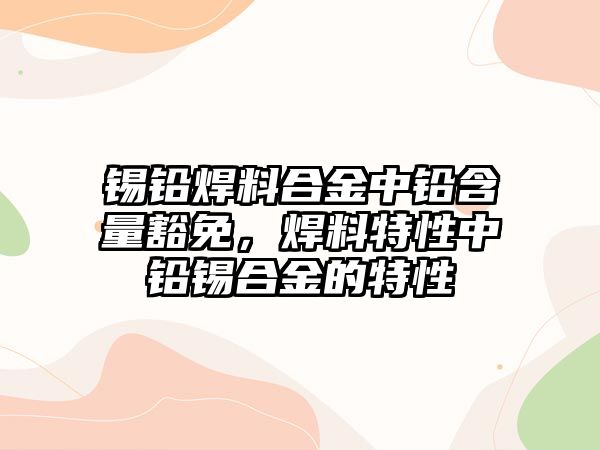 錫鉛焊料合金中鉛含量豁免，焊料特性中鉛錫合金的特性