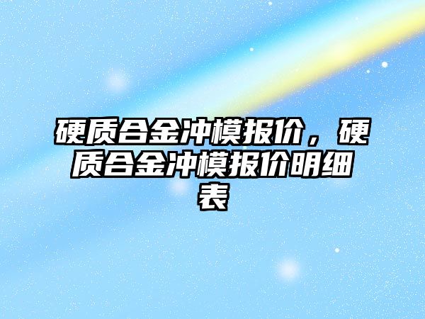 硬質合金沖模報價，硬質合金沖模報價明細表