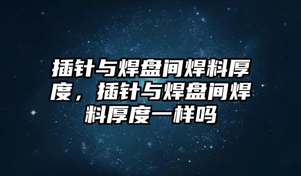 插針與焊盤間焊料厚度，插針與焊盤間焊料厚度一樣嗎