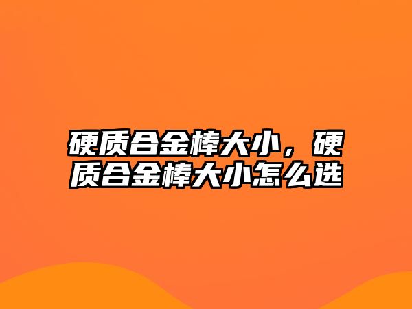 硬質合金棒大小，硬質合金棒大小怎么選