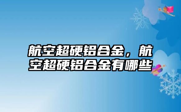 航空超硬鋁合金，航空超硬鋁合金有哪些