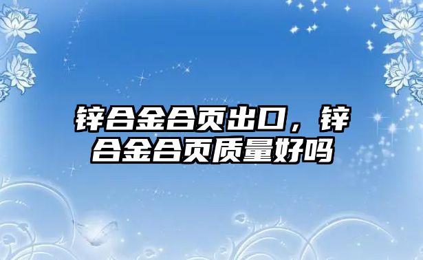 鋅合金合頁(yè)出口，鋅合金合頁(yè)質(zhì)量好嗎