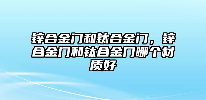 鋅合金門和鈦合金門，鋅合金門和鈦合金門哪個材質好