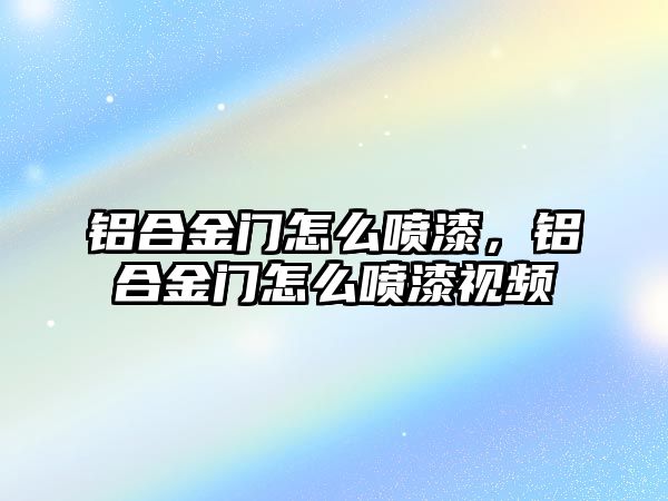 鋁合金門怎么噴漆，鋁合金門怎么噴漆視頻