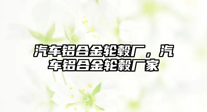 汽車鋁合金輪轂廠，汽車鋁合金輪轂廠家