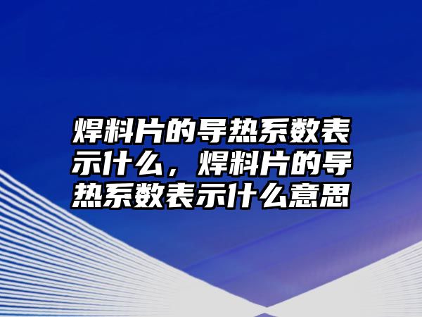 焊料片的導(dǎo)熱系數(shù)表示什么，焊料片的導(dǎo)熱系數(shù)表示什么意思