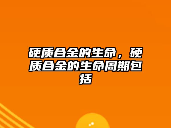 硬質合金的生命，硬質合金的生命周期包括