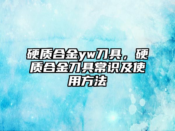 硬質(zhì)合金yw刀具，硬質(zhì)合金刀具常識及使用方法