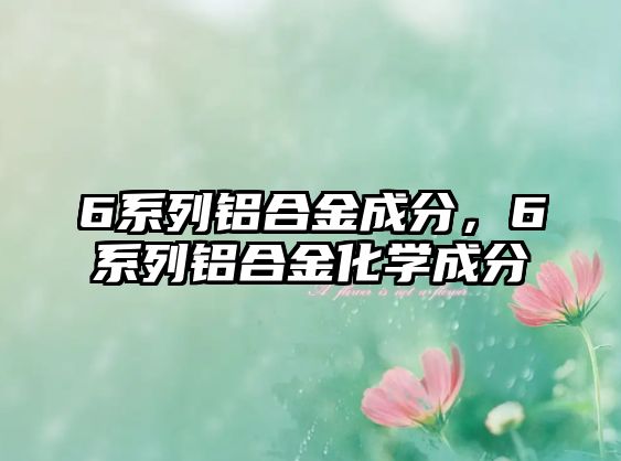 6系列鋁合金成分，6系列鋁合金化學成分