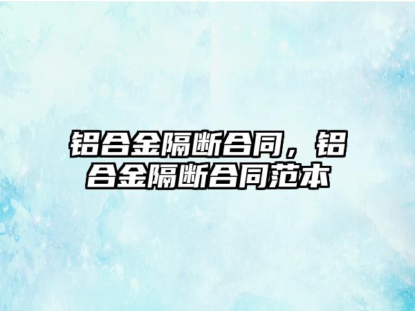 鋁合金隔斷合同，鋁合金隔斷合同范本