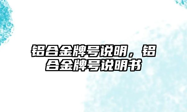 鋁合金牌號(hào)說明，鋁合金牌號(hào)說明書