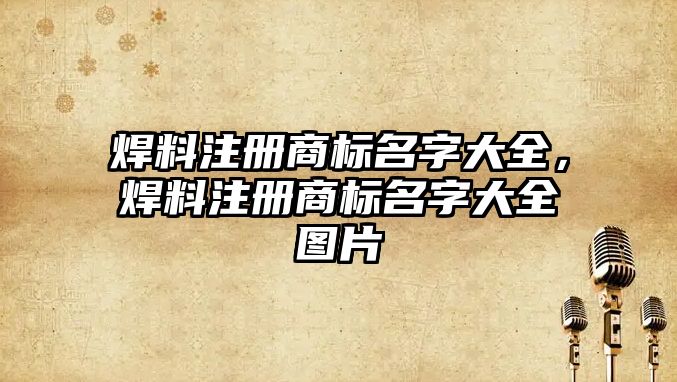 焊料注冊(cè)商標(biāo)名字大全，焊料注冊(cè)商標(biāo)名字大全圖片