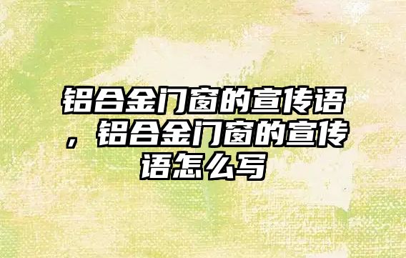 鋁合金門窗的宣傳語，鋁合金門窗的宣傳語怎么寫