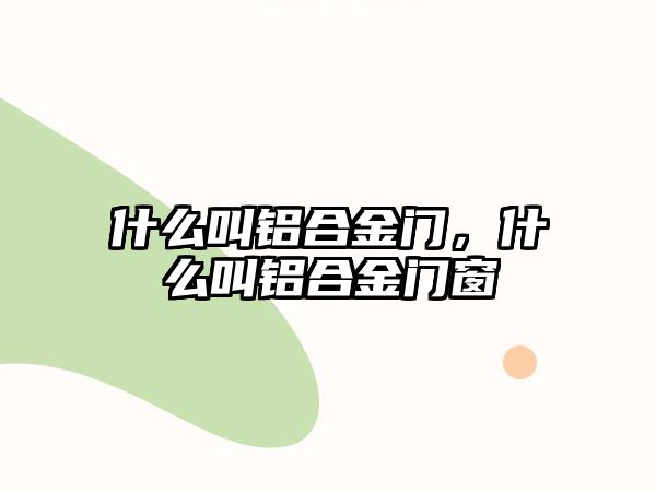 什么叫鋁合金門，什么叫鋁合金門窗