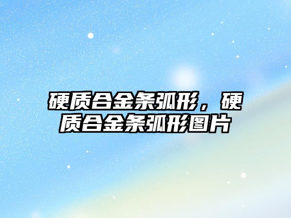 硬質合金條弧形，硬質合金條弧形圖片