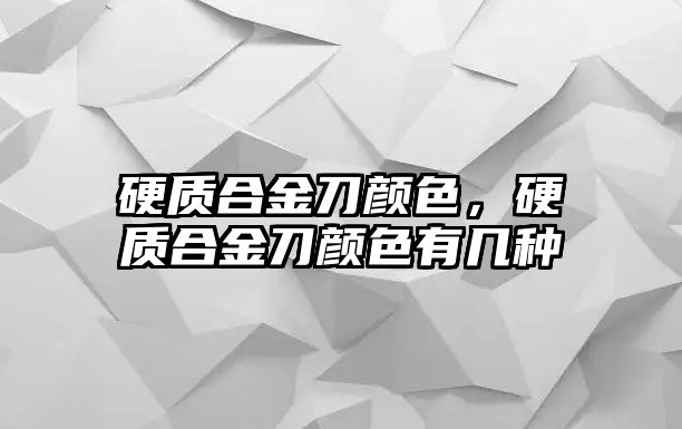 硬質(zhì)合金刀顏色，硬質(zhì)合金刀顏色有幾種