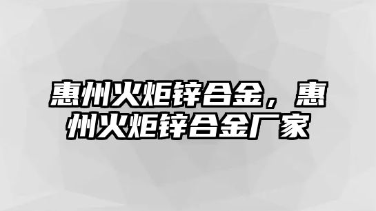 惠州火炬鋅合金，惠州火炬鋅合金廠家