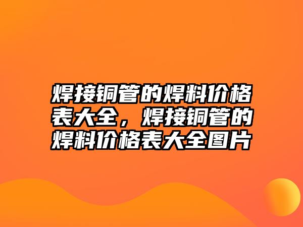 焊接銅管的焊料價格表大全，焊接銅管的焊料價格表大全圖片