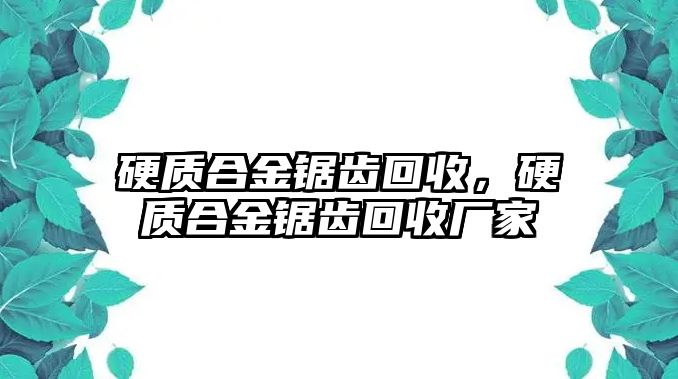 硬質(zhì)合金鋸齒回收，硬質(zhì)合金鋸齒回收廠家