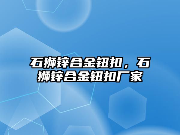 石獅鋅合金鈕扣，石獅鋅合金鈕扣廠家