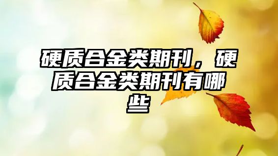 硬質(zhì)合金類期刊，硬質(zhì)合金類期刊有哪些