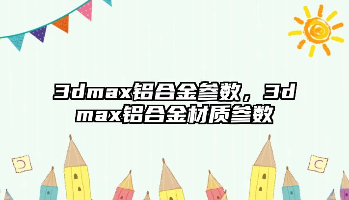 3dmax鋁合金參數(shù)，3dmax鋁合金材質(zhì)參數(shù)