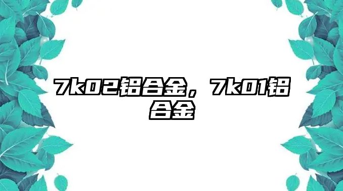 7k02鋁合金，7k01鋁合金