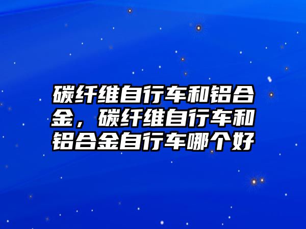 碳纖維自行車和鋁合金，碳纖維自行車和鋁合金自行車哪個好