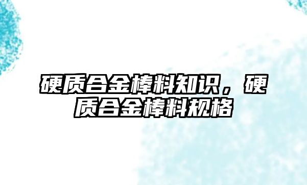 硬質(zhì)合金棒料知識，硬質(zhì)合金棒料規(guī)格