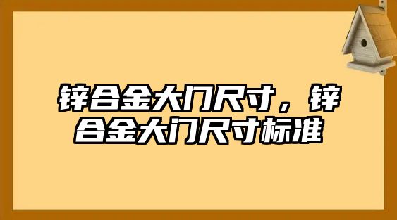 鋅合金大門尺寸，鋅合金大門尺寸標(biāo)準(zhǔn)