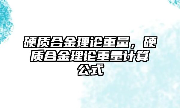 硬質(zhì)合金理論重量，硬質(zhì)合金理論重量計算公式