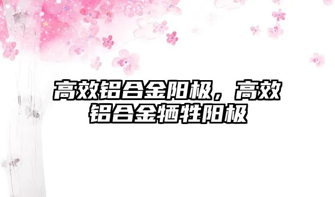 高效鋁合金陽極，高效鋁合金犧牲陽極