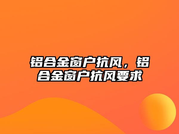 鋁合金窗戶抗風(fēng)，鋁合金窗戶抗風(fēng)要求