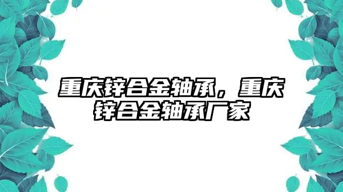 重慶鋅合金軸承，重慶鋅合金軸承廠家