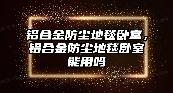 鋁合金防塵地毯臥室，鋁合金防塵地毯臥室能用嗎