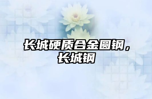 長城硬質(zhì)合金圓鋼，長城鋼镚